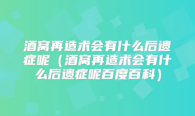 酒窝再造术会有什么后遗症呢(酒窝再造术会有什么后遗症呢百度百科)