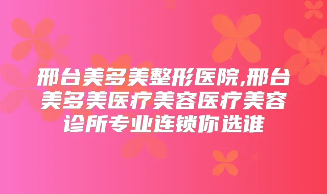 邢台美多美整形医院,邢台美多美医疗美容医疗美容诊所专业连锁你选谁