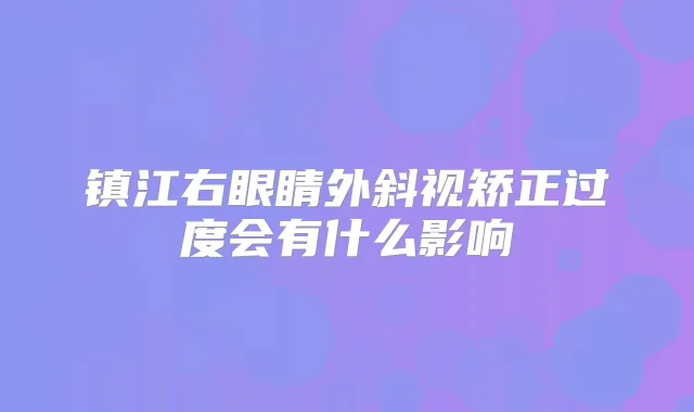 镇江右眼睛外斜视矫正过度会有什么影响