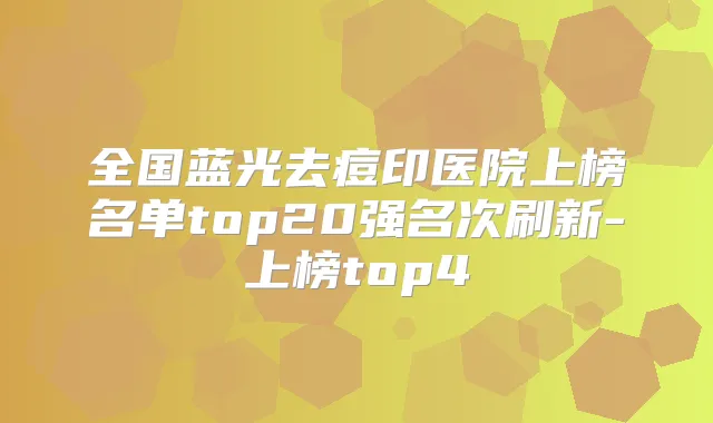 全国蓝光去痘印医院上榜名单top20强名次刷新-上榜top4