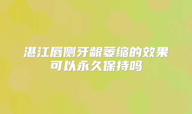 湛江唇侧牙龈萎缩的效果可以永久保持吗