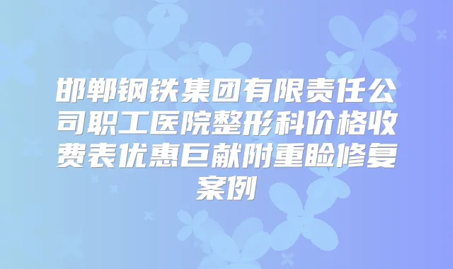 邯郸钢铁集团有限责任公司职工医院整形科价格收费表优惠巨献附重睑修复案例