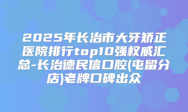 2025年长治市大牙矫正医院排行top10强汇总-长治德民信口腔(屯留分店)老牌口碑出众