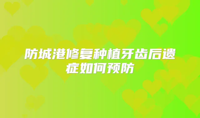 防城港修复种植牙齿后遗症如何预防