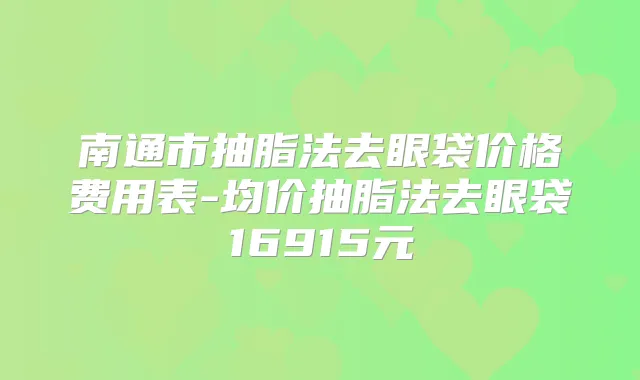 南通市抽脂法去眼袋价格费用表-均价抽脂法去眼袋16915元