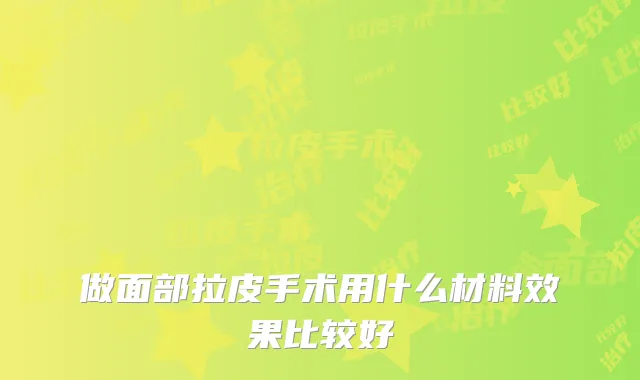 做面部拉皮手术用什么材料效果比较好