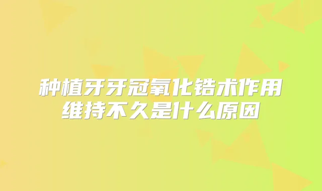 种植牙牙冠氧化锆术作用维持不久是什么原因