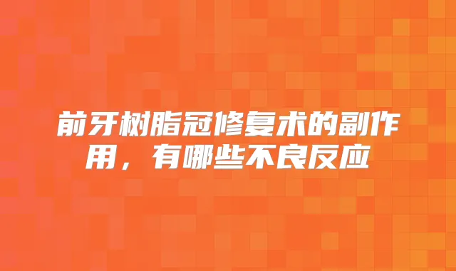 前牙树脂冠修复术的副作用,有哪些不良反应