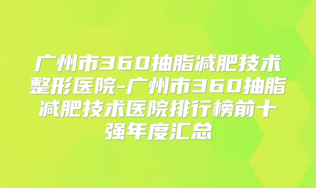title="广州市360抽脂减肥技术整形医院-广州市360抽脂减肥技术医院排行榜前十强年度汇总"
