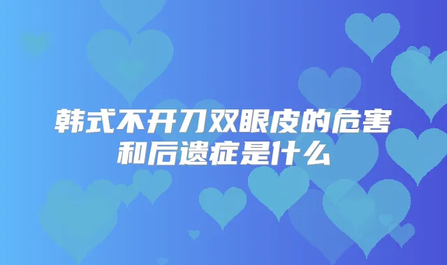 韩式不开刀双眼皮的危害和后遗症是什么
