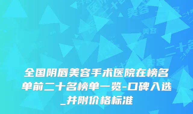 全国阴唇美容手术医院在榜名单前二十名榜单一览-口碑入选_并附价格标准