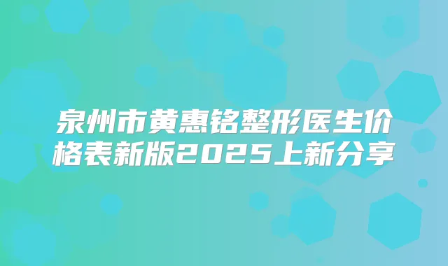 泉州市黄惠铭整形医生价格表新版2025上新分享