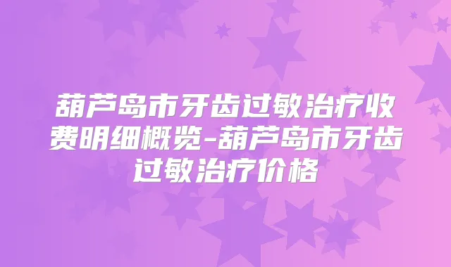葫芦岛市牙齿过敏收费明细概览-葫芦岛市牙齿过敏价格