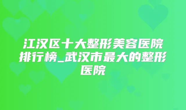 江汉区十大整形美容医院排行榜_武汉市大的整形医院