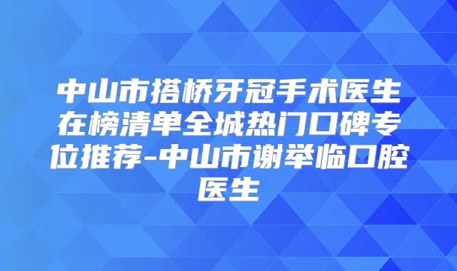 中山市搭桥牙冠手术医生在榜清单全城热门口碑专位推荐-中山市谢举临口腔医生