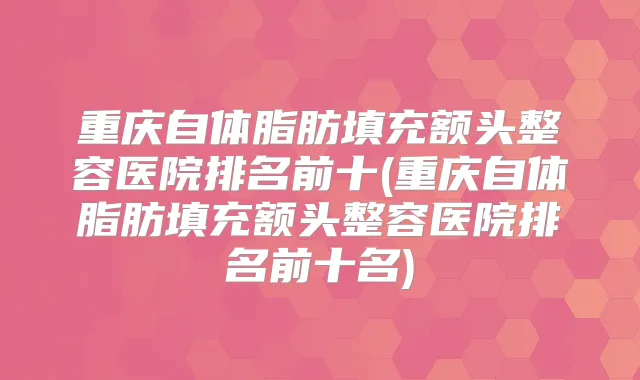 title="重庆自体脂肪填充额头整容医院排名前十(重庆自体脂肪填充额头整容医院排名前十名)"