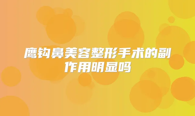 鹰钩鼻美容整形手术的副作用明显吗