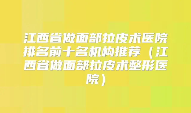 江西省做面部拉皮术医院排名前十名机构推荐(江西省做面部拉皮术整形医院)
