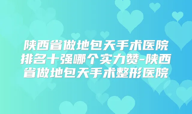 陕西省做地包天手术医院排名十强哪个实力赞-陕西省做地包天手术整形医院