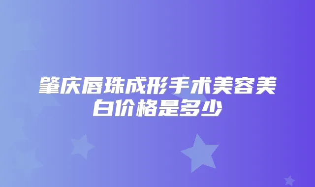 肇庆唇珠成形手术美容美白价格是多少