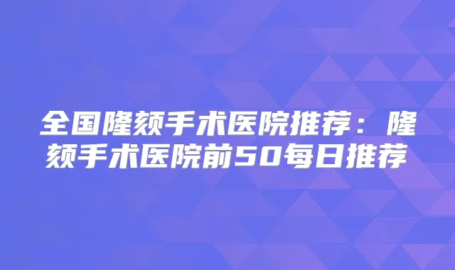 全国隆颏手术医院推荐:隆颏手术医院前50每日推荐