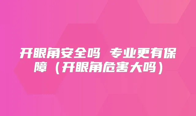开眼角安全吗 专业更有保障（开眼角危害大吗）