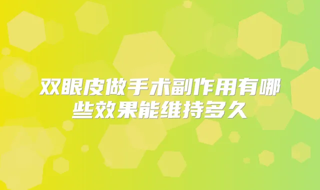 双眼皮做手术副作用有哪些效果能维持多久