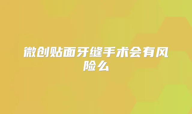 微创贴面牙缝手术会有风险么