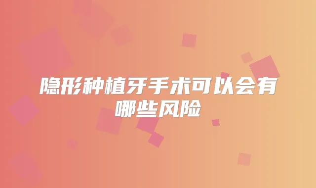 隐形种植牙手术可以会有哪些风险