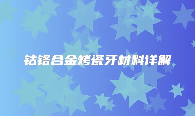 钴铬合金烤瓷牙材料详解