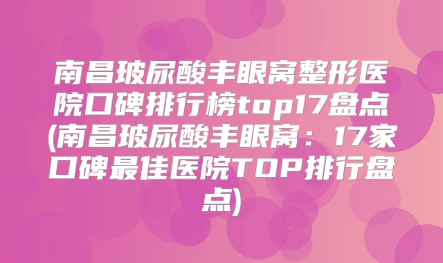 南昌玻尿酸丰眼窝整形医院口碑排行榜top17盘点(南昌玻尿酸丰眼窝：17家口碑佳医院TOP排行盘点)