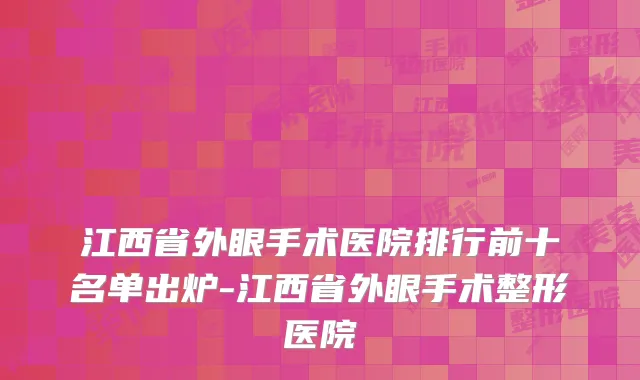 江西省外眼手术医院排行前十名单出炉-江西省外眼手术整形医院