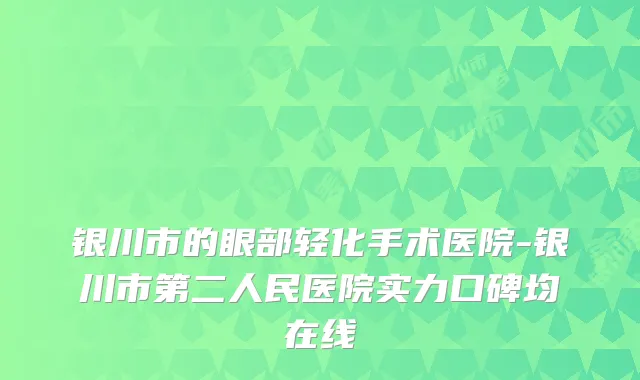 银川市的眼部轻化手术医院-银川市第二人民医院实力口碑均在线