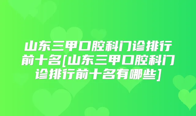 山东三甲口腔科门诊排行前十名[山东三甲口腔科门诊排行前十名有哪些]