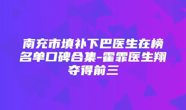 南充市填补下巴医生在榜名单口碑合集-霍霏医生翔夺得前三