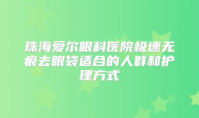 珠海爱尔眼科医院极速无痕去眼袋适合的人群和护理方式