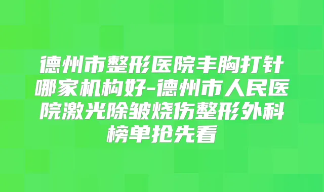 德州市整形医院丰胸打针哪家机构好-德州市人民医院激光除皱烧伤整形外科榜单抢先看
