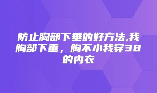 防止胸部下垂的好方法,我胸部下垂，胸不小我穿38的内衣
