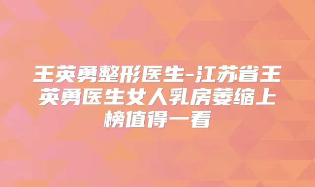 王英勇整形医生-江苏省王英勇医生女人乳房萎缩上榜值得一看