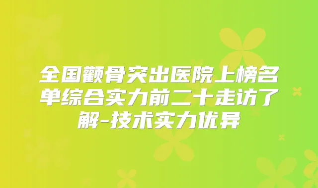 全国颧骨突出医院上榜名单综合实力前二十走访了解-技术实力优异