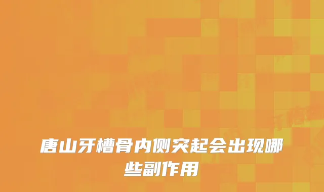 唐山牙槽骨内侧突起会出现哪些副作用