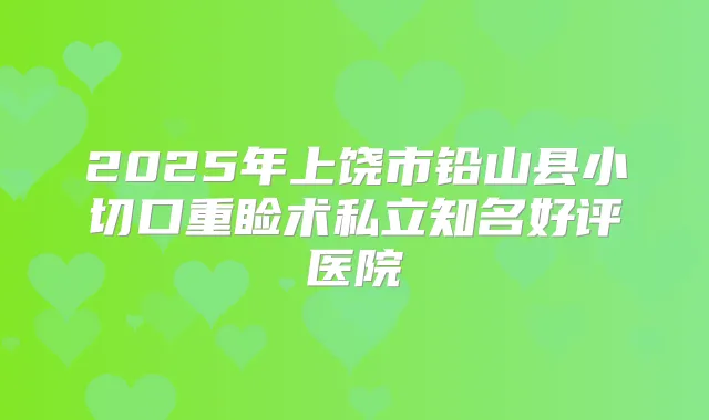 2025年上饶市铅山县小切口重睑术私立知名好评医院