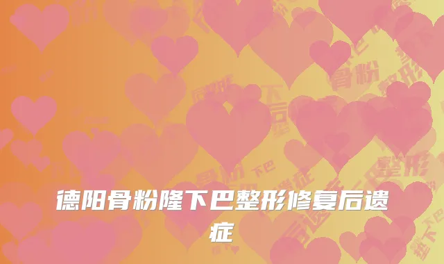 德阳骨粉隆下巴整形修复后遗症