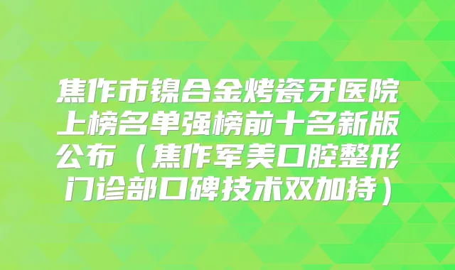 焦作市镍合金烤瓷牙医院上榜名单强榜前十名新版公布(焦作军美口腔整形门诊部口碑技术双加持)