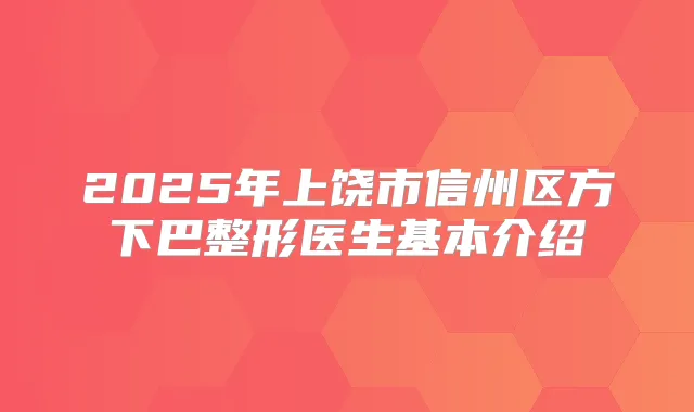 2025年上饶市信州区方下巴整形医生基本介绍