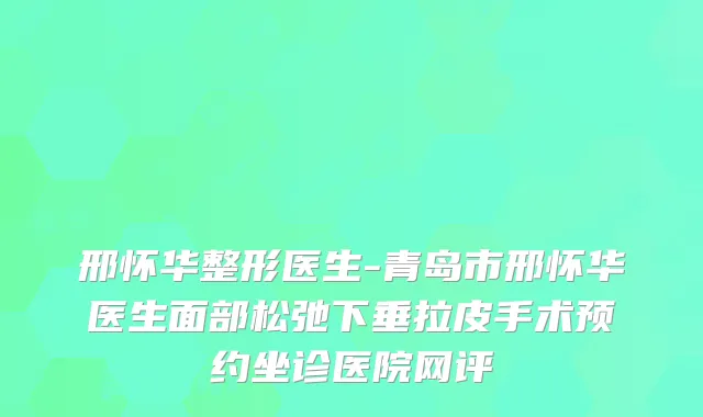 邢怀华整形医生-青岛市邢怀华医生面部松弛下垂拉皮手术预约坐诊医院网评