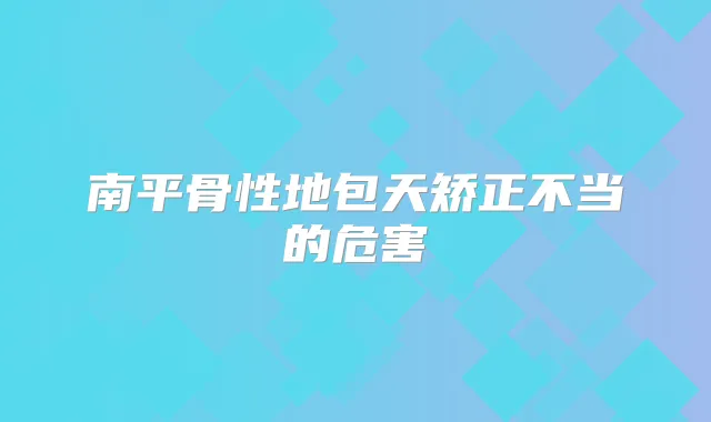 南平骨性地包天矫正不当的危害
