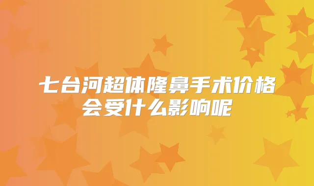 七台河超体隆鼻手术价格会受什么影响呢