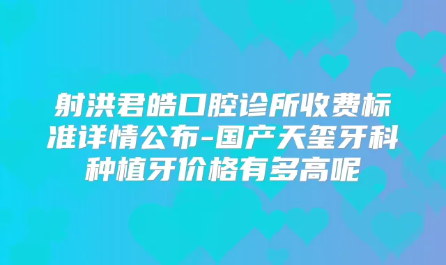 射洪君皓口腔诊所收费标准详情公布-国产天玺牙科种植牙价格有多高呢