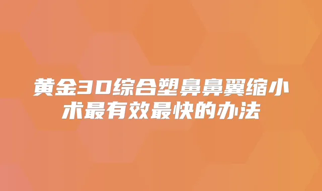 黄金3D综合塑鼻鼻翼缩小术有效快的办法